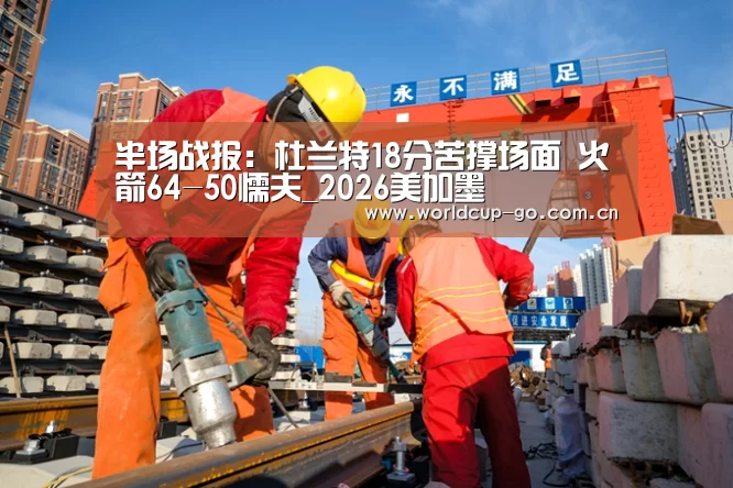 半场战报:杜兰特18分苦撑场面 火箭64-50懦夫_2026美加墨(图1) 中文资讯