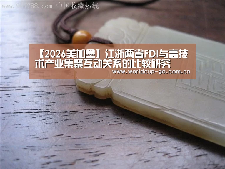 【2026美加墨】江浙两省FDI与高技术产业集聚互动关系的比较研究(图1) 焦点比赛