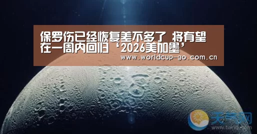 保罗伤已经恢复差不多了 将有望在一周内回归‘2026美加墨’(图2) 2026美加墨